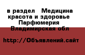  в раздел : Медицина, красота и здоровье » Парфюмерия . Владимирская обл.